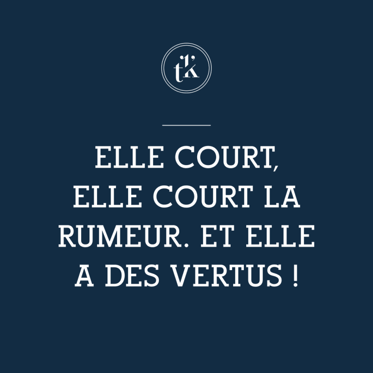On peut lire, en lettres blanches sur fond bleu foncé : « Elle court, elle court la rumeur. Et elle a des vertus ! ». Un petit logo circulaire comportant les lettres « t k » apparaît au-dessus du texte.